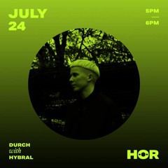 HÖR x DURCH - Hybral / July 24 / 5pm-6pm
