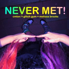 Never Met! // CMTEN + Glitch Gum + Melissa Brooks
