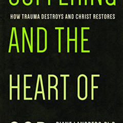 [Download] EBOOK 📁 Suffering and the Heart of God: How Trauma Destroys and Christ Re
