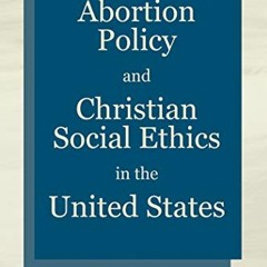 GET PDF EBOOK EPUB KINDLE Abortion Policy and Christian Social Ethics in the United S