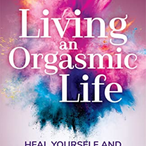GET PDF 📬 Living an Orgasmic Life: Heal Yourself and Awaken Your Pleasure by  Xanet