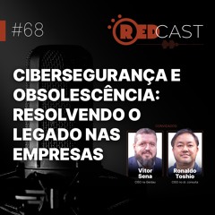 Episódio #68 | Cibersegurança e obsolescência: resolvendo o legado nas empresas