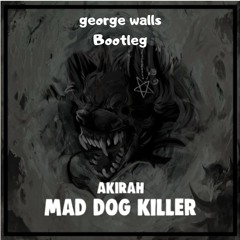 AKIRAH - MAD DOG KILLER (george walls bootleg) **FREE DOWNLOAD**