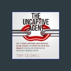 Download Ebook ❤ The UnCaptive Agent: How to Escape Limitations, Build Incredible Income & Wealth,