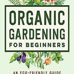 ❤[Read] EBOOK Organic Gardening for Beginners: An Eco-Friendly Guide to Growing