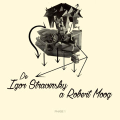 FASE 1 "De Igor Stravinsky a Robert Moog"