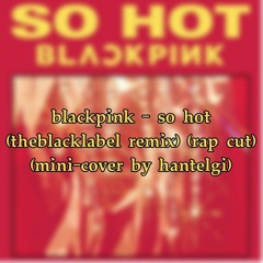 blackpink - so hot (theblacklabel remix) (rap cut) (mini-cover by hantelgi)