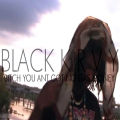 BLACK K R V Y - BITCH YOU AINT GOT NO GA$ MON$Y[BORED FREESTYLE]