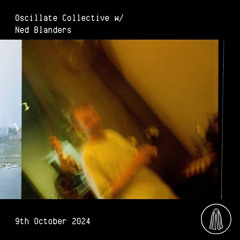 Oscillate Collective w/ Ned Blanders - 9th October 2024