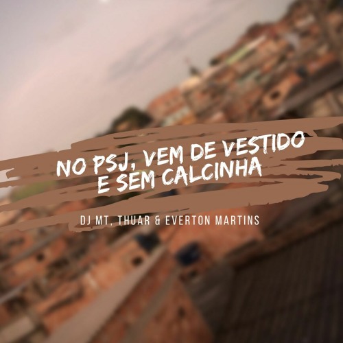 NO PSJ VEM DE VESTIDO E SEM CALCINHA - DJ MT,DJ EVERTON MARTINS & DJ THUAR Ft MC MINININ & MENOR DN