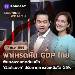 Morning Wealth | พาเหรดหั่น GDP ไทย ‘เวิลด์แบงก์’ ปรับคาดการณ์เหลือโต 2.9% | 7 เมษายน 2565