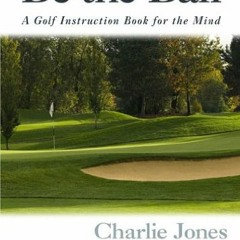 [Read] KINDLE ✏️ Be the Ball: A Golf Instruction Book for the Mind by  Charlie Jones