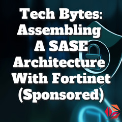 Packet Pushers: Tech Bytes - Assembling A SASE Architecture With Fortinet (Sponsored)
