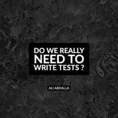 Do we really need to write tests ?
