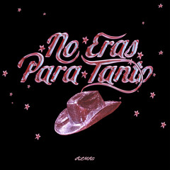No Eras Para Tanto