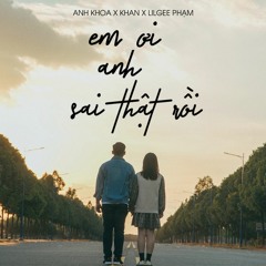 Em Ơi Anh Sai Thật Rồi - Anh Khoa x KHAN x LilGee Phạm (Original Lossless Track)