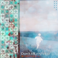 DON'T KILL MY VIBE