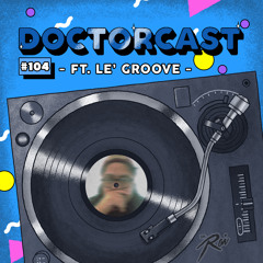 DOCTORCAST #104 FT. LE' GROOVE