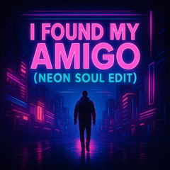 I Found My Amigo – (Neon Soul Edit)