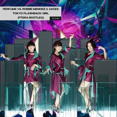 Perfume vs. ROBBIE MENDEZ & 2ACES - TOKYO FLASHBACK GIRL (Ptera Bootleg)