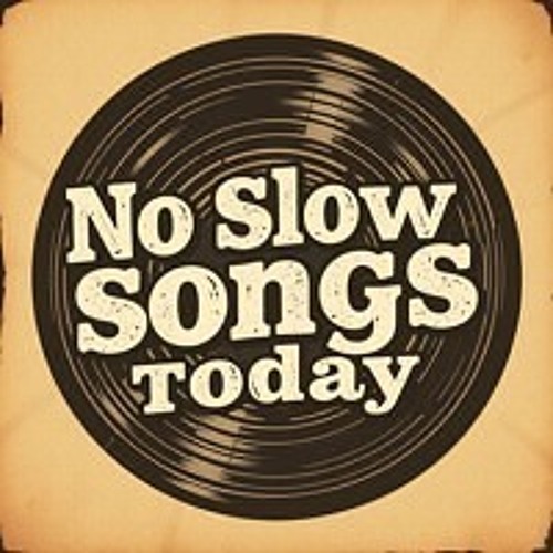 Not in the Mood for a Slow Song Today