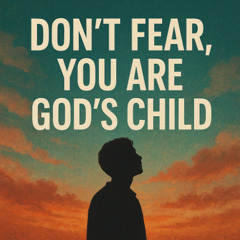Don’t Fear, You Are God’s Child