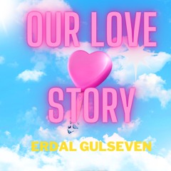 ERDALGULSEVEN- OUR LOVE STORY