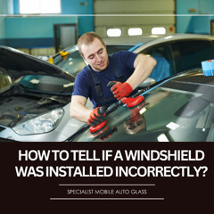 How To Tell If A Windshield Was Installed Incorrectly?