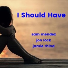 I Should Have - Sam Mendez / Jon Lock / Jamie Rhind