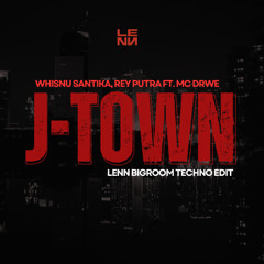 Whisnu Santika, Rey Putra, MC Drwe - J-Town  (LENN Bigroom Techno Edit)