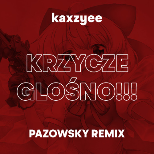 KAXZYEE - KRZYCZE GŁOŚNO! (PAZOWSKY REMIX)