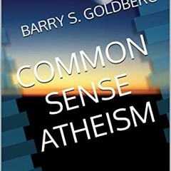 [Read] [EPUB KINDLE PDF EBOOK] Common Sense Atheism by  Barry S. Goldberg ✔️