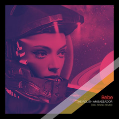 The Polish Ambassador, Sol Rising - Bebe (Sol Rising Remix)