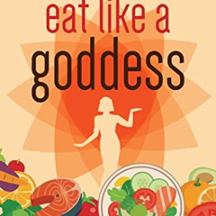 GET EPUB 💑 Eat Like A Goddess: The Secret Recipe to End Your Obsession with Food & L