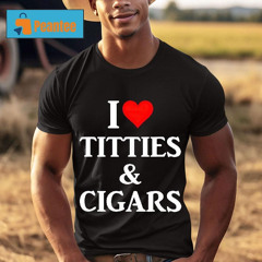 I Love Titties And Cigars Shirt