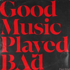 Good Music Played BAd
