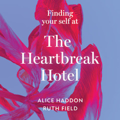 Finding Your Self at the Heartbreak Hotel, By Alice Haddon and Ruth Field, Read by Fern Kay, Cornelia Colman, Alice Haddon, Ruth Field and Kristin Atherton