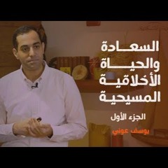 السعادة والحياة الأخلاقية المسيحية (١) | يوسف عوني