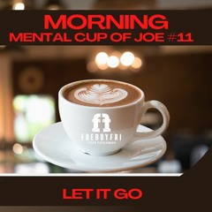Morning Mental Cup Of Joe #11 - Let it Go