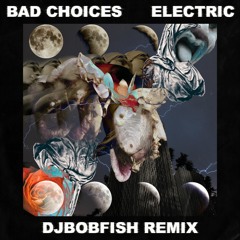 Bad Choices - ELECTRIC (djbobfish Remix)