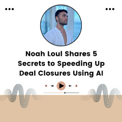 Noah Loul Shares 5 Secrets to Speeding Up Deal Closures Using AI