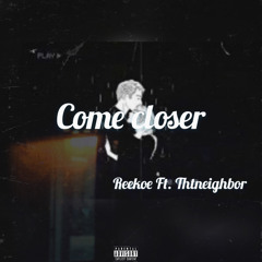Come Closer - Reekoe Ft.Thtneighbor