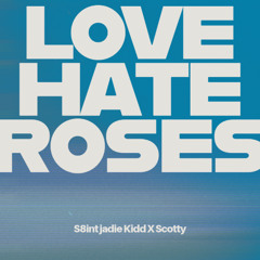 LOVE, HATE & ROSES [ft. Scotty]