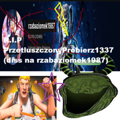 R.I.P PrzetluszczonyProbierz1337 (diss na rzabaziomek1987)