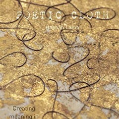 GET [EBOOK EPUB KINDLE PDF] Poetic Cloth: Creating meaning in textile art by  Hannah Lamb 📑