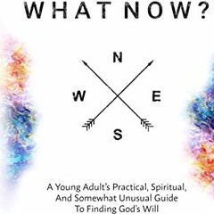 VIEW PDF EBOOK EPUB KINDLE What Now?: A Young Adult's Practical, Spiritual, and Somewhat Unusual Gui