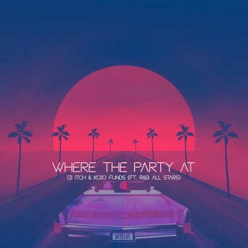 DJ ITCH & KOJO FUNDS - WHERE THE PARTY AT REMIX (FT. R&B ALL STARS)