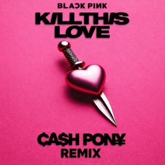 BLACKPINK - Kill This Love (CASH PONY REMIX)