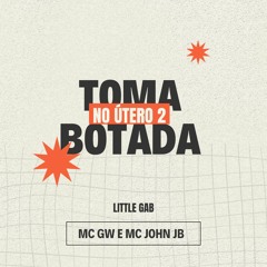 TOMA BOTADA NO ÚTERO 2 - MC GW e MC JOHN JB ( LITTLE GAB )