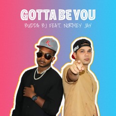 Gotta Be You - Budda BJ Ft Normey Boy